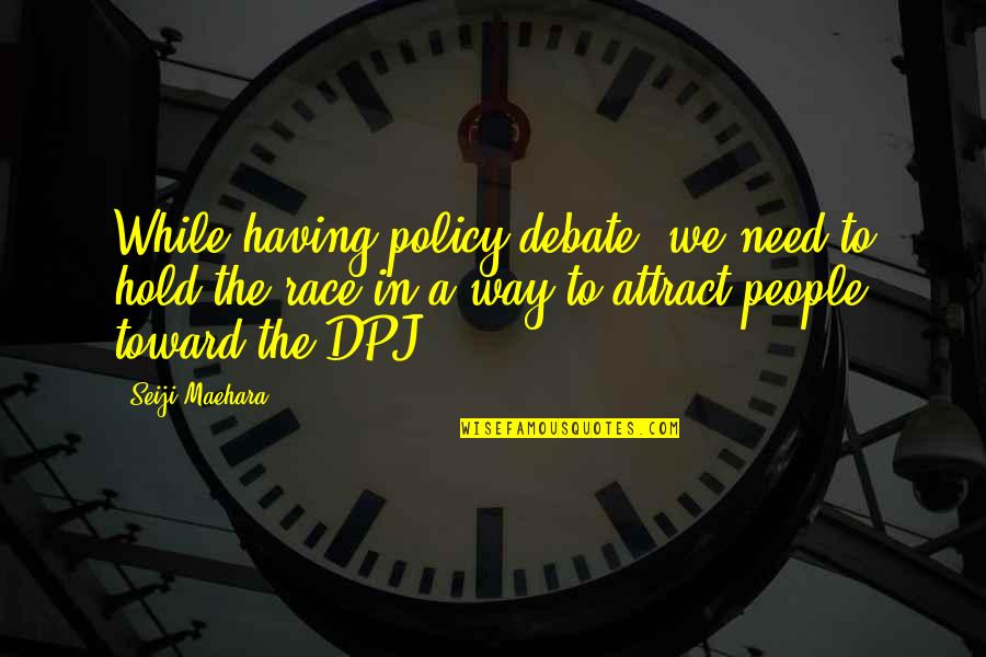 Having Your Way Quotes By Seiji Maehara: While having policy debate, we need to hold