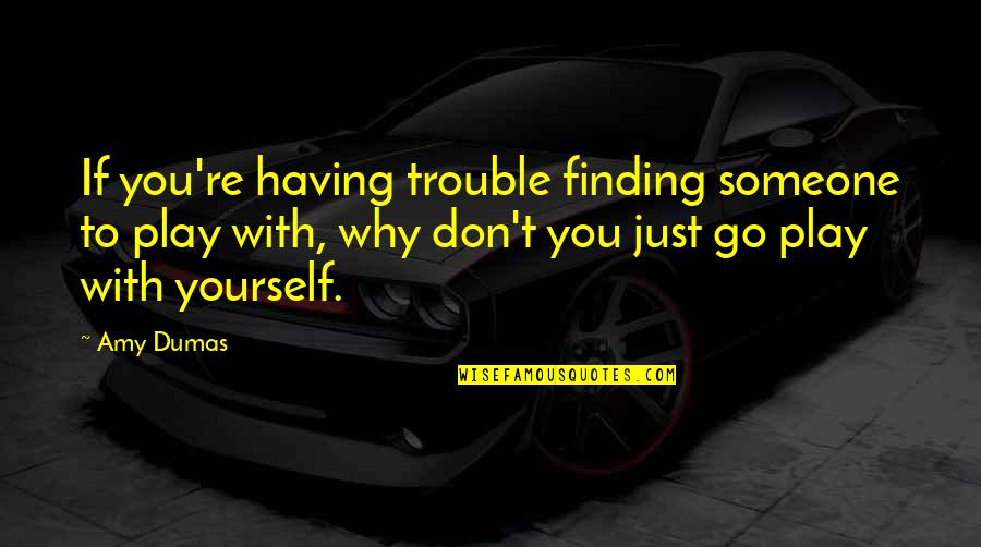 Having Yourself Quotes By Amy Dumas: If you're having trouble finding someone to play