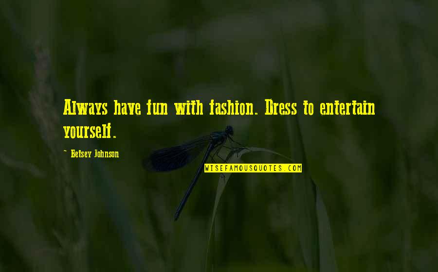 Having Yourself Quotes By Betsey Johnson: Always have fun with fashion. Dress to entertain