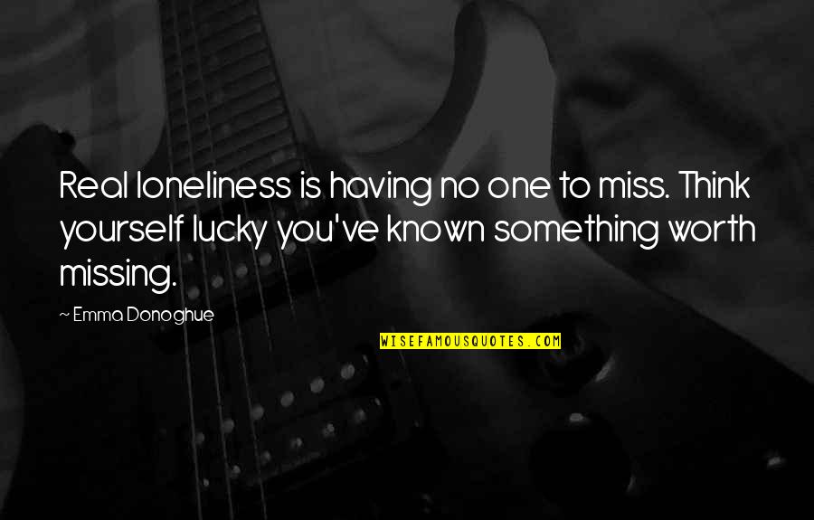 Having Yourself Quotes By Emma Donoghue: Real loneliness is having no one to miss.