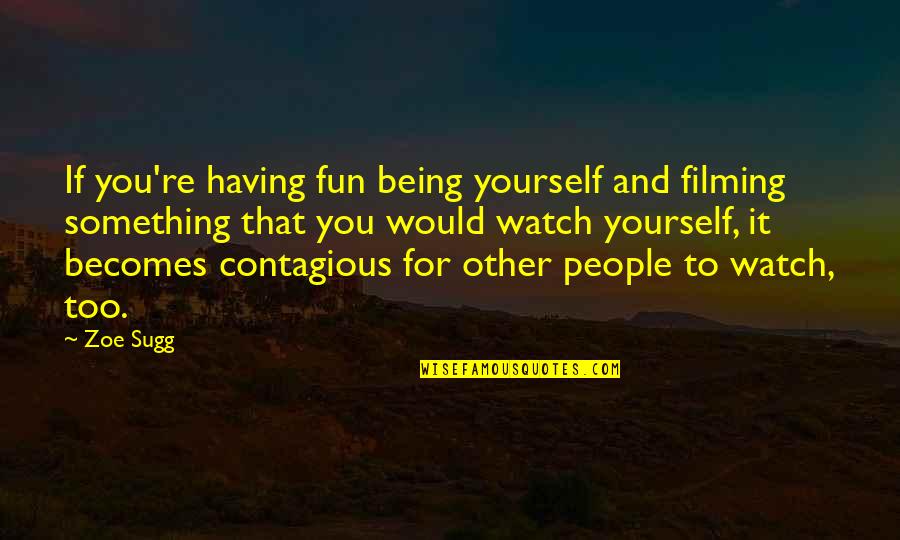 Having Yourself Quotes By Zoe Sugg: If you're having fun being yourself and filming