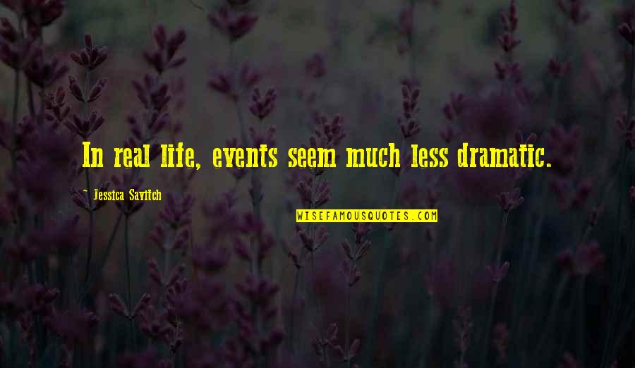 Havinum Quotes By Jessica Savitch: In real life, events seem much less dramatic. Havinum Quotes By Jessica Savitch: In real life, events seem much less dramatic.
