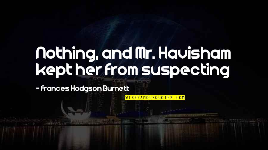 Havisham Quotes By Frances Hodgson Burnett: Nothing, and Mr. Havisham kept her from suspecting Havisham Quotes By Frances Hodgson Burnett: Nothing, and Mr. Havisham kept her from suspecting