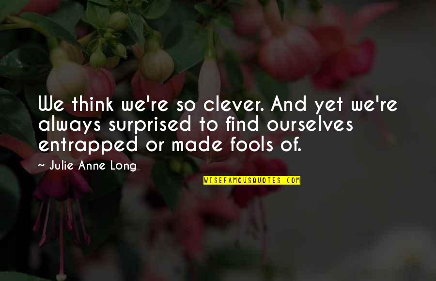 Havlova Zubni Quotes By Julie Anne Long: We think we're so clever. And yet we're Havlova Zubni Quotes By Julie Anne Long: We think we're so clever. And yet we're