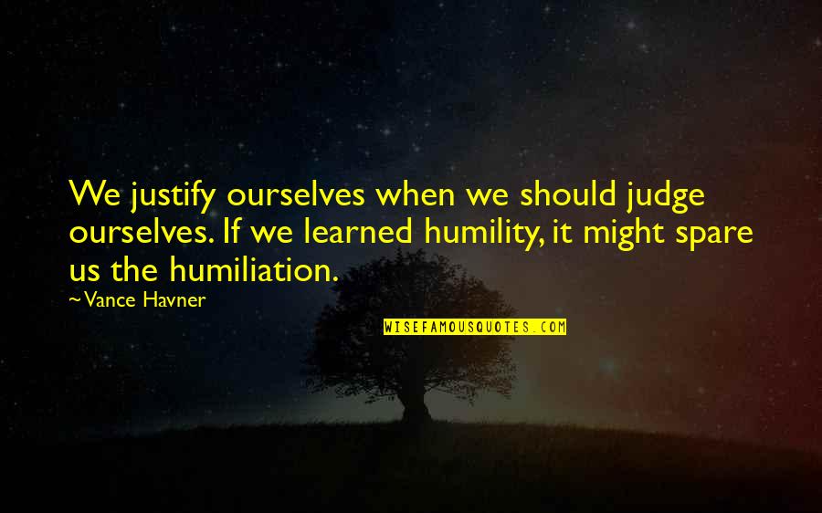 Havner Quotes By Vance Havner: We justify ourselves when we should judge ourselves.