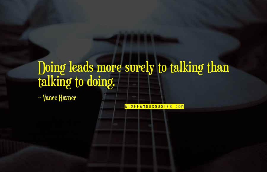 Havner Quotes By Vance Havner: Doing leads more surely to talking than talking