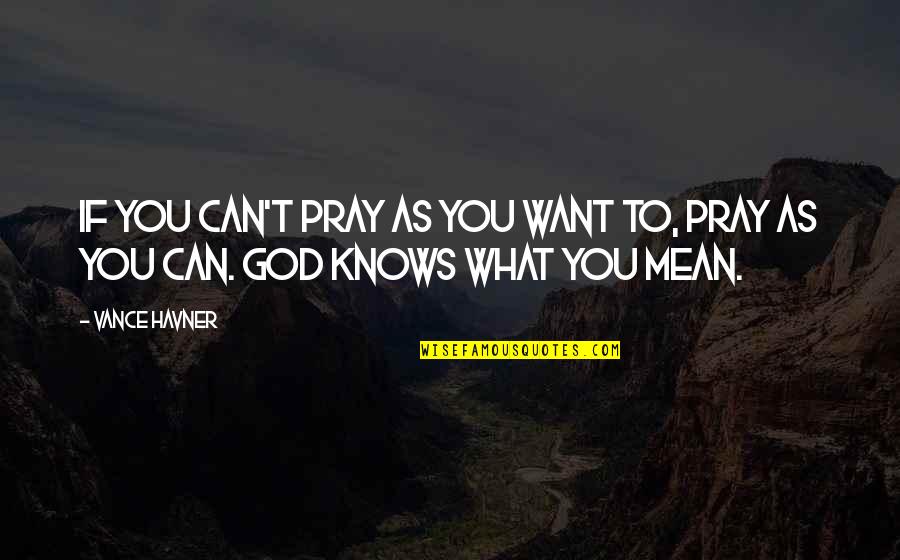Havner Quotes By Vance Havner: If you can't pray as you want to,