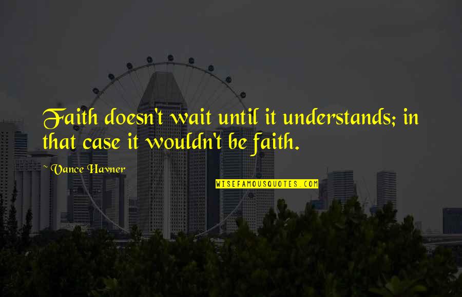 Havner Quotes By Vance Havner: Faith doesn't wait until it understands; in that