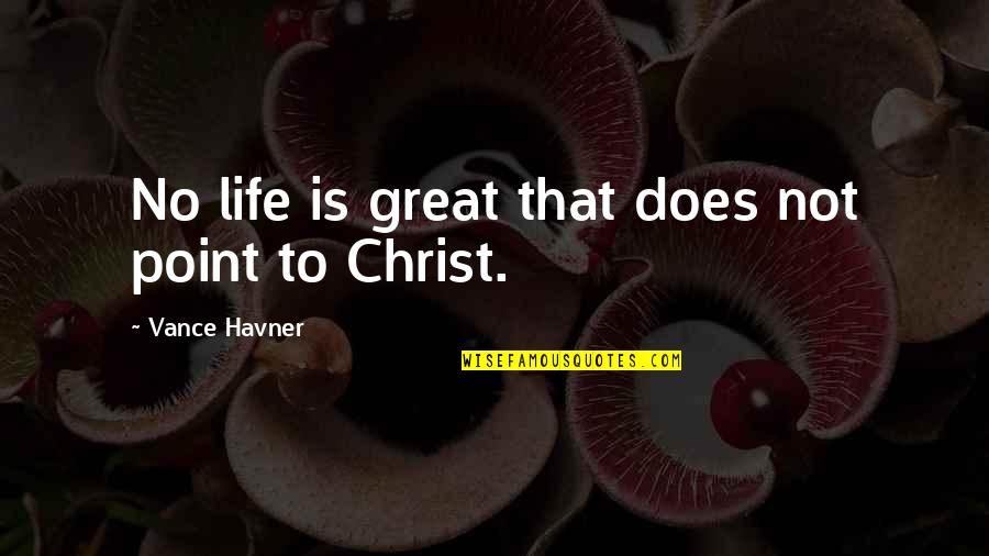 Havner Quotes By Vance Havner: No life is great that does not point