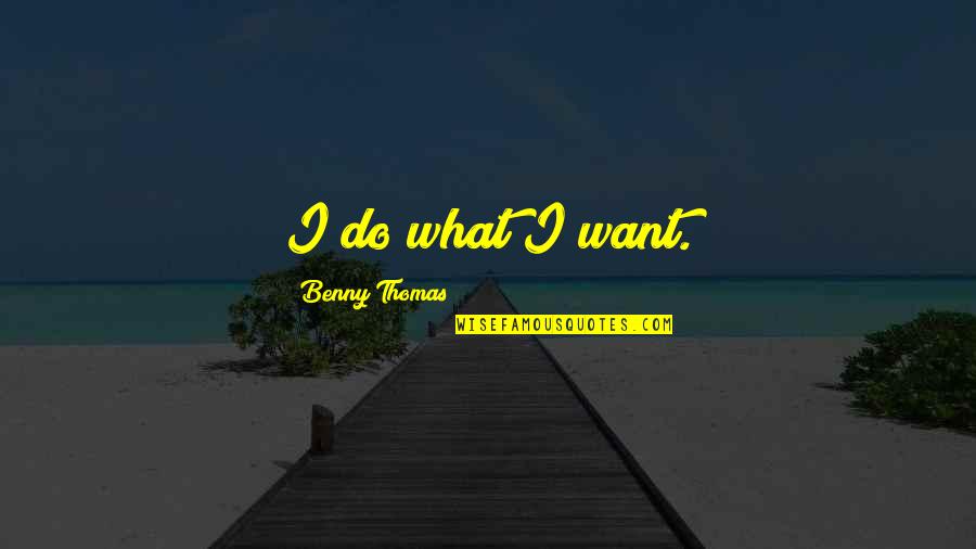 Havnt Met Quotes By Benny Thomas: I do what I want. Havnt Met Quotes By Benny Thomas: I do what I want.