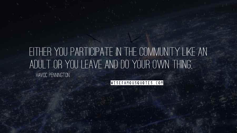 Havoc Pennington quotes: Either you participate in the community like an adult or you leave and do your own thing,
