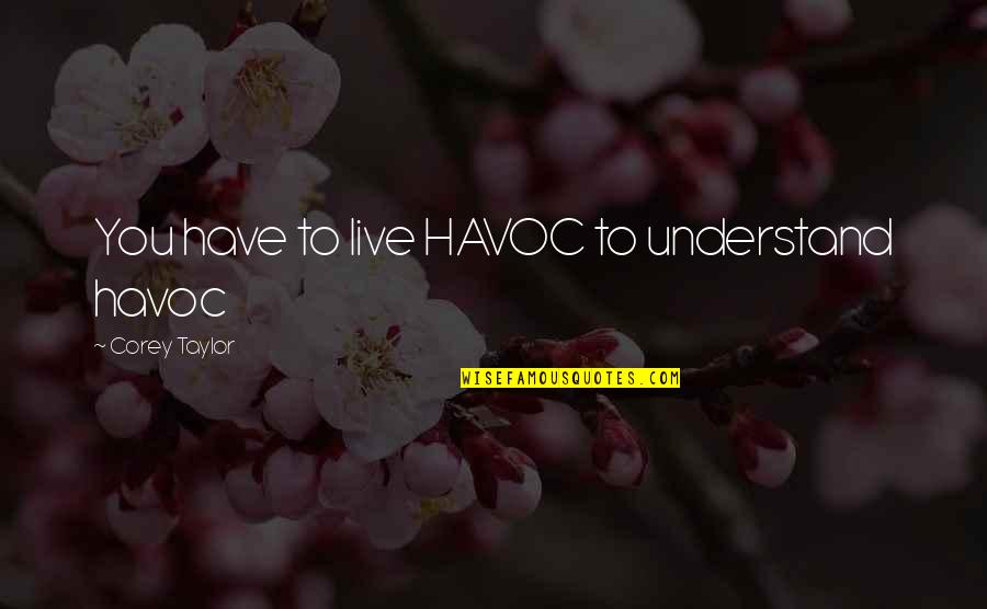 Havoc Quotes By Corey Taylor: You have to live HAVOC to understand havoc Havoc Quotes By Corey Taylor: You have to live HAVOC to understand havoc