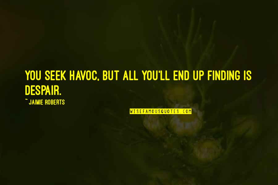 Havoc Quotes By Jaimie Roberts: You seek havoc, but all you'll end up Havoc Quotes By Jaimie Roberts: You seek havoc, but all you'll end up