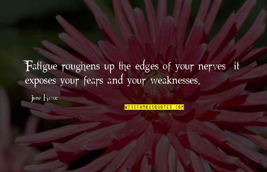 Havoc Quotes By June Havoc: Fatigue roughens up the edges of your nerves; Havoc Quotes By June Havoc: Fatigue roughens up the edges of your nerves;