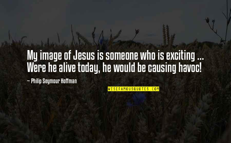 Havoc Quotes By Philip Seymour Hoffman: My image of Jesus is someone who is Havoc Quotes By Philip Seymour Hoffman: My image of Jesus is someone who is
