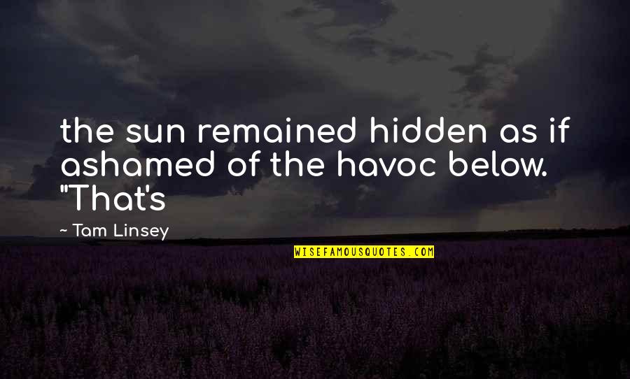 Havoc Quotes By Tam Linsey: the sun remained hidden as if ashamed of