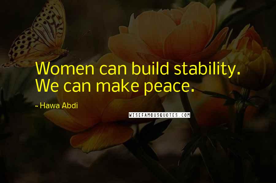 Hawa Abdi quotes: Women can build stability. We can make peace.