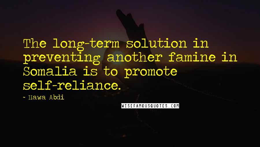 Hawa Abdi quotes: The long-term solution in preventing another famine in Somalia is to promote self-reliance.