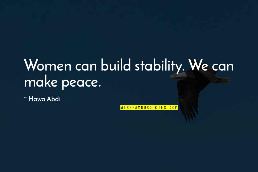Hawa Abdi Quotes By Hawa Abdi: Women can build stability. We can make peace.