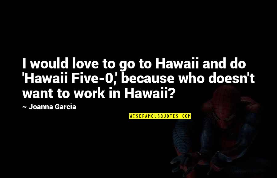 Hawaii 5-0 Best Quotes By Joanna Garcia: I would love to go to Hawaii and Hawaii 5-0 Best Quotes By Joanna Garcia: I would love to go to Hawaii and