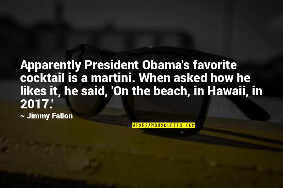 Hawaii Beach Quotes By Jimmy Fallon: Apparently President Obama's favorite cocktail is a martini.