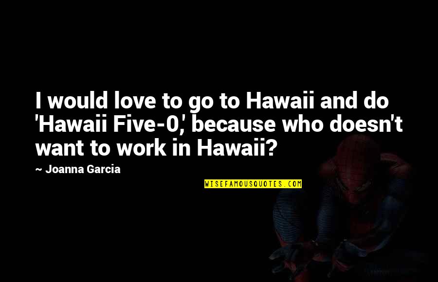 Hawaii Love Quotes By Joanna Garcia: I would love to go to Hawaii and
