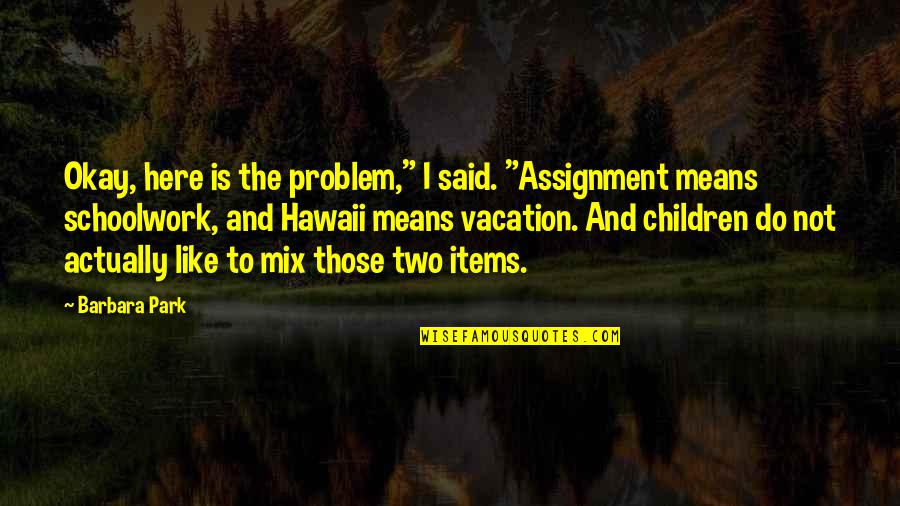 Hawaii Vacation Quotes By Barbara Park: Okay, here is the problem," I said. "Assignment