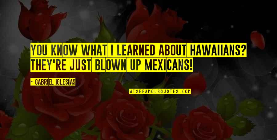 Hawaiians Quotes By Gabriel Iglesias: You know what I learned about Hawaiians? They're