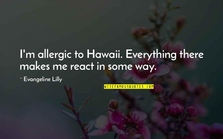 Hawaii's Quotes By Evangeline Lilly: I'm allergic to Hawaii. Everything there makes me