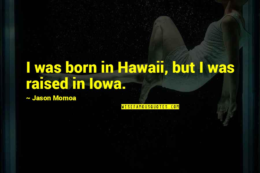 Hawaii's Quotes By Jason Momoa: I was born in Hawaii, but I was
