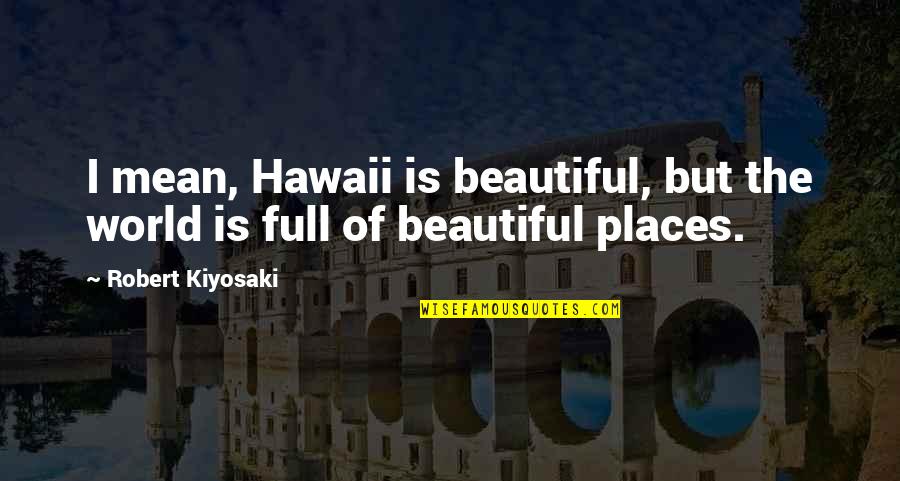 Hawaii's Quotes By Robert Kiyosaki: I mean, Hawaii is beautiful, but the world