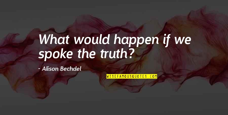 Hawcroft Hall Quotes By Alison Bechdel: What would happen if we spoke the truth? Hawcroft Hall Quotes By Alison Bechdel: What would happen if we spoke the truth?