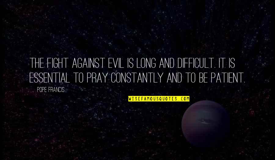 Hawcroft Hall Quotes By Pope Francis: The fight against evil is long and difficult. Hawcroft Hall Quotes By Pope Francis: The fight against evil is long and difficult.