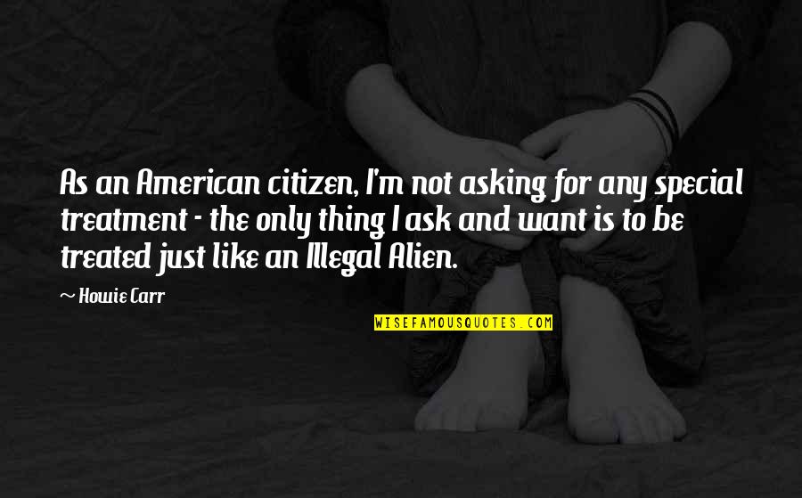 Hawk Like Birds Quotes By Howie Carr: As an American citizen, I'm not asking for Hawk Like Birds Quotes By Howie Carr: As an American citizen, I'm not asking for