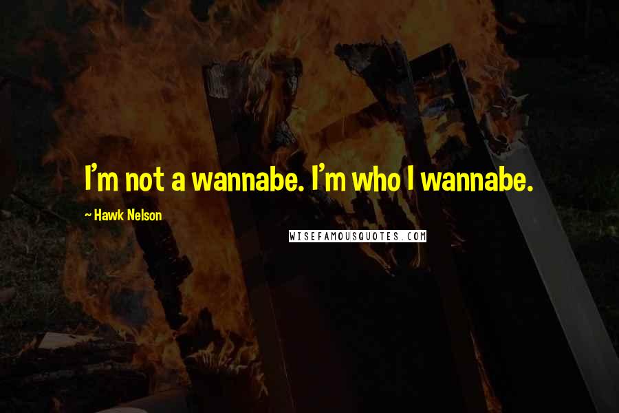 Hawk Nelson quotes: I'm not a wannabe. I'm who I wannabe.