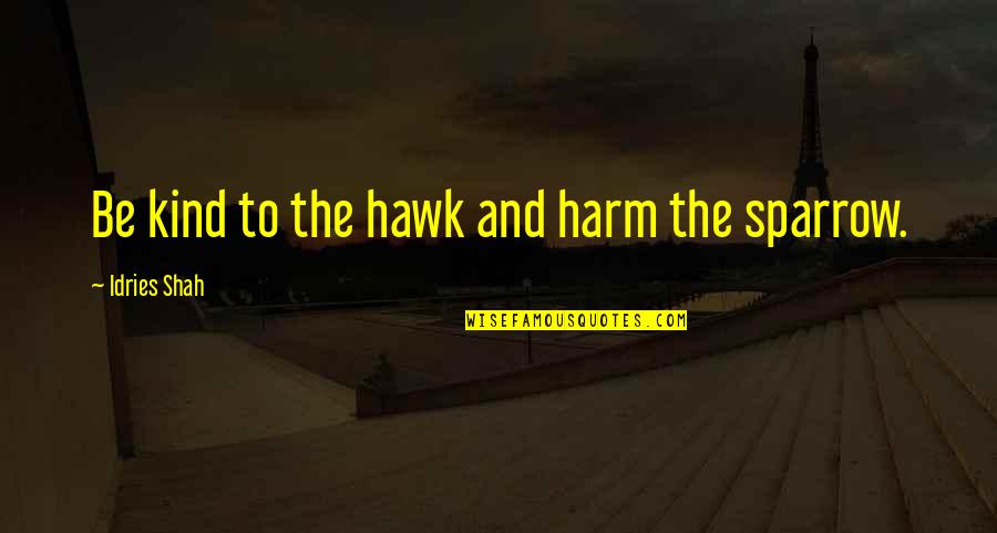 Hawk Quotes By Idries Shah: Be kind to the hawk and harm the