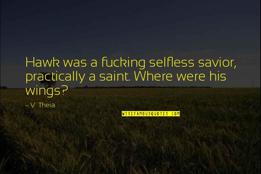 Hawk Quotes By V. Theia: Hawk was a fucking selfless savior, practically a