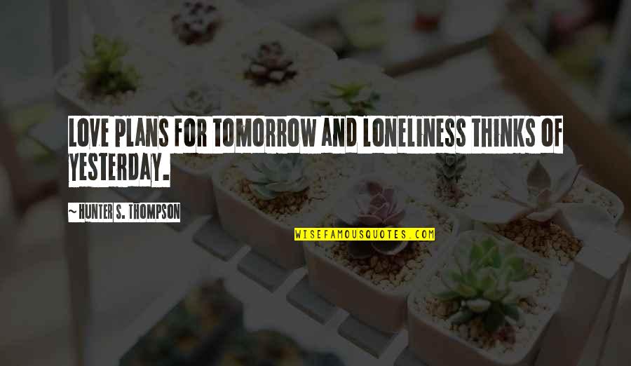 Hawkes Harbor Quotes By Hunter S. Thompson: Love plans for tomorrow and loneliness thinks of