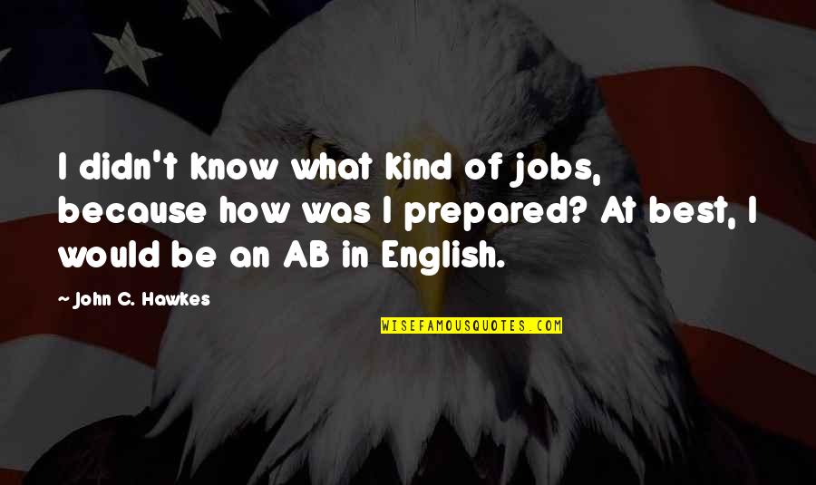Hawkes Is The Best Quotes By John C. Hawkes: I didn't know what kind of jobs, because