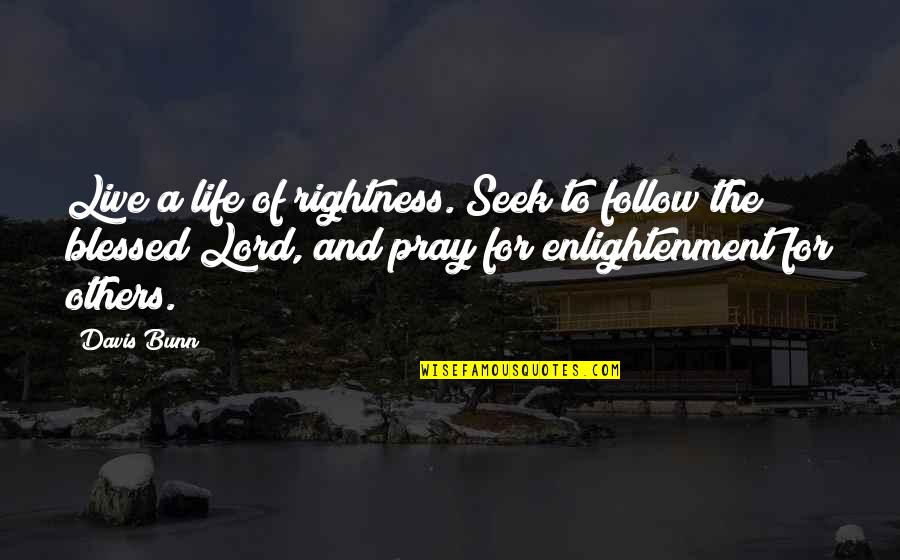 Hawkesworth Of Middleton Quotes By Davis Bunn: Live a life of rightness. Seek to follow Hawkesworth Of Middleton Quotes By Davis Bunn: Live a life of rightness. Seek to follow