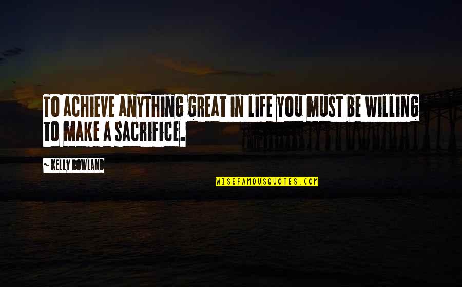 Hawkesworth Of Middleton Quotes By Kelly Rowland: To achieve anything great in life you must
