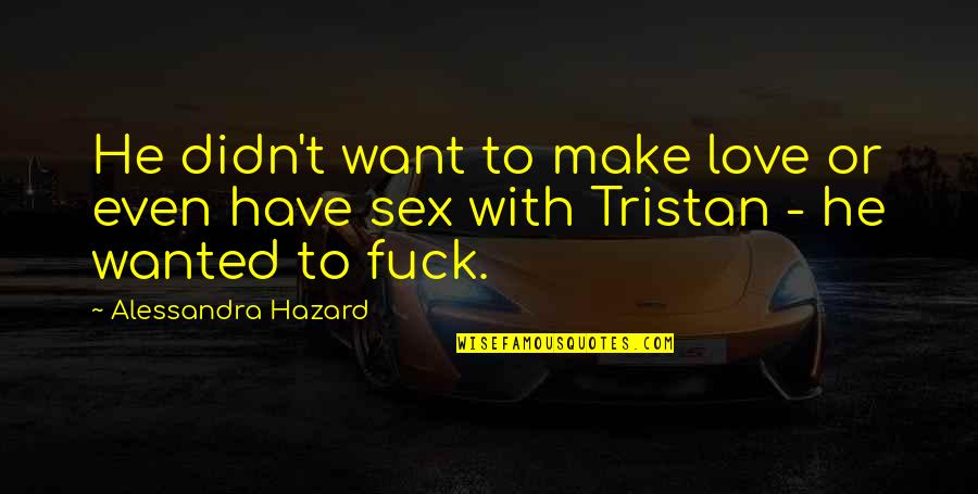 Hawkesworth's Quotes By Alessandra Hazard: He didn't want to make love or even Hawkesworth's Quotes By Alessandra Hazard: He didn't want to make love or even