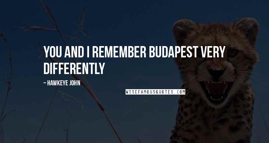 Hawkeye John quotes: You and I remember Budapest very differently