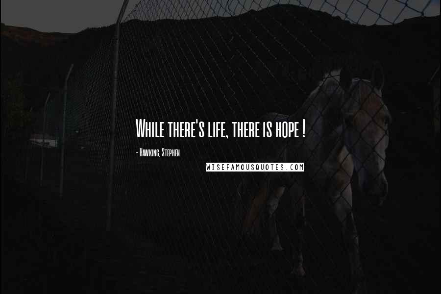 Hawking, Stephen quotes: While there's life, there is hope !