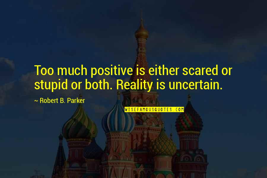 Hawkings Tinney Quotes By Robert B. Parker: Too much positive is either scared or stupid Hawkings Tinney Quotes By Robert B. Parker: Too much positive is either scared or stupid