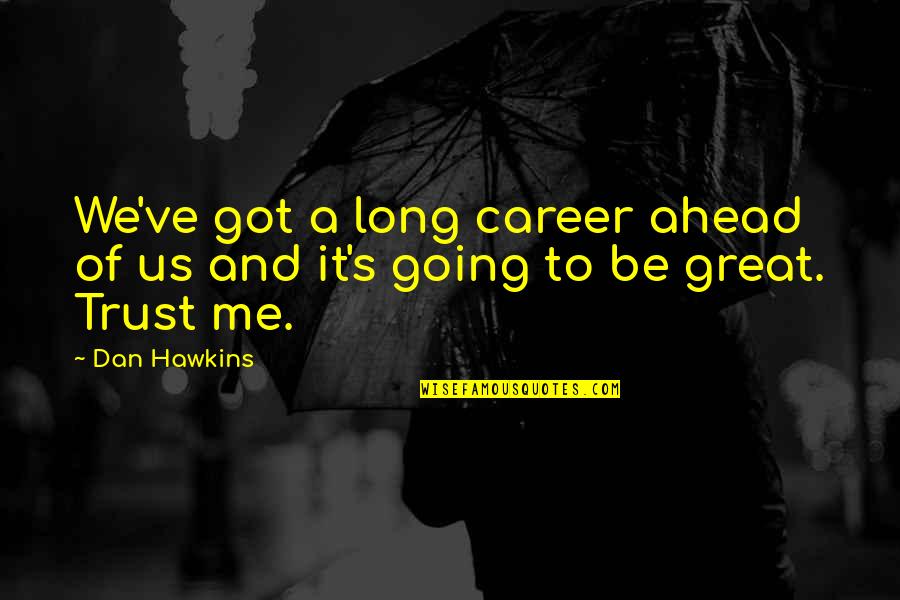 Hawkins Quotes By Dan Hawkins: We've got a long career ahead of us