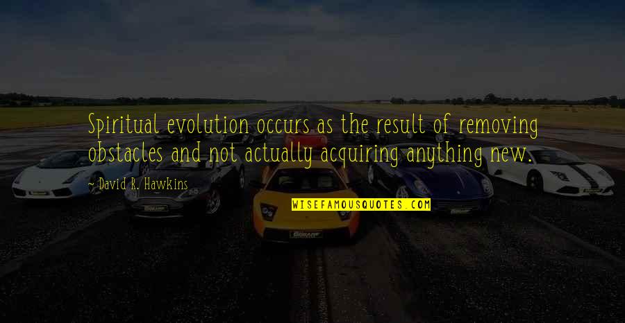 Hawkins Quotes By David R. Hawkins: Spiritual evolution occurs as the result of removing