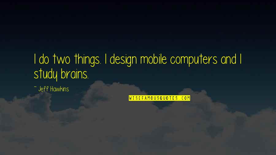 Hawkins Quotes By Jeff Hawkins: I do two things. I design mobile computers