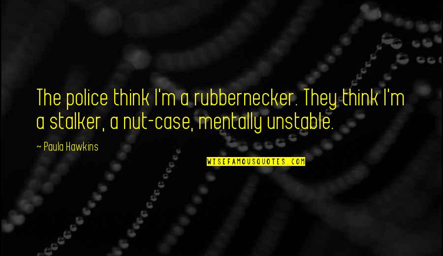 Hawkins Quotes By Paula Hawkins: The police think I'm a rubbernecker. They think