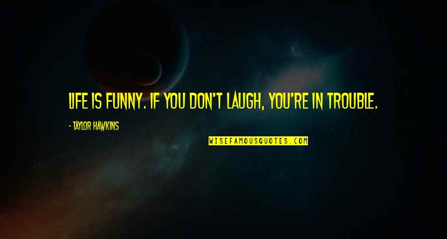 Hawkins Quotes By Taylor Hawkins: Life is funny. If you don't laugh, you're
